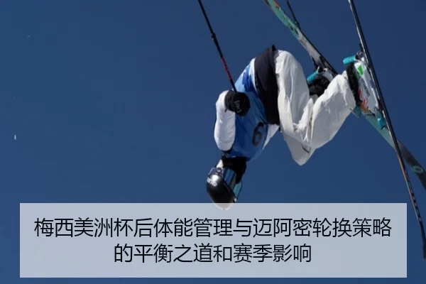 梅西美洲杯后体能管理与迈阿密轮换策略的平衡之道和赛季影响 - kaiyun