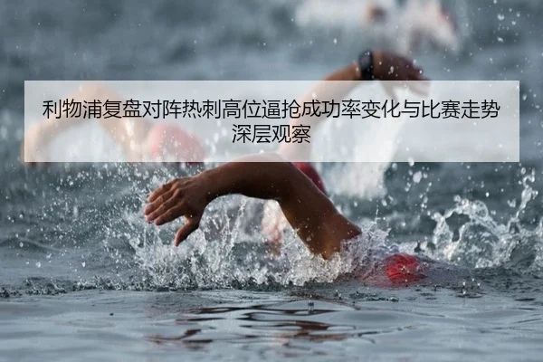 利物浦复盘对阵热刺高位逼抢成功率变化与比赛走势深层观察 - kaiyun