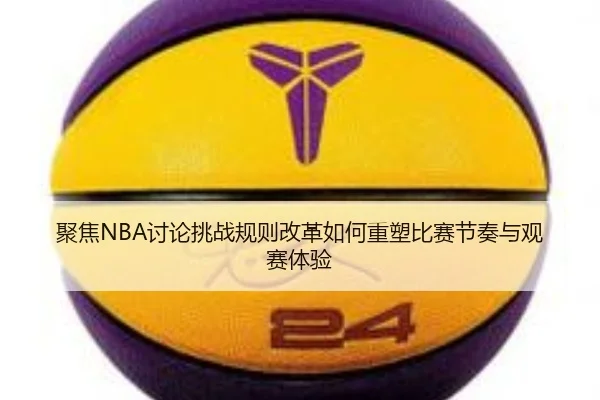 聚焦NBA讨论挑战规则改革如何重塑比赛节奏与观赛体验 | kaiyun