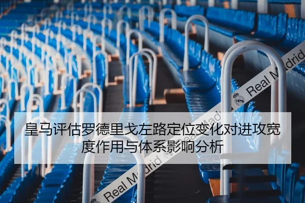 皇马评估罗德里戈左路定位变化对进攻宽度作用与体系影响分析 - kaiyun