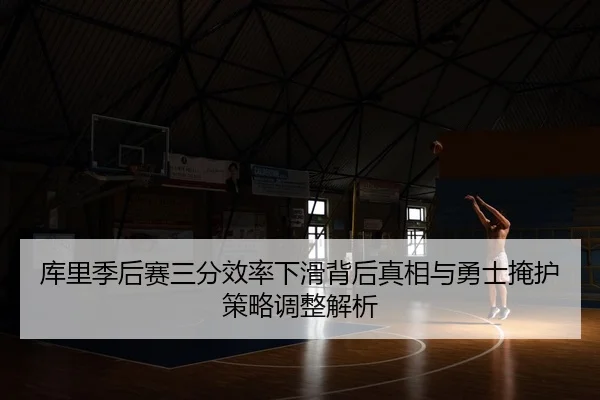 库里季后赛三分效率下滑背后真相与勇士掩护策略调整解析 | kaiyun