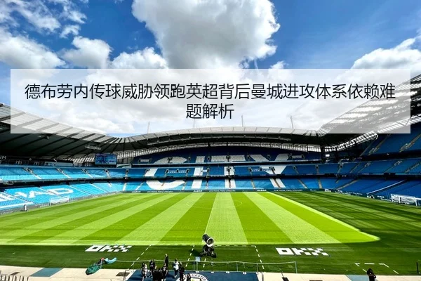 德布劳内传球威胁领跑英超背后曼城进攻体系依赖难题解析 | kaiyun