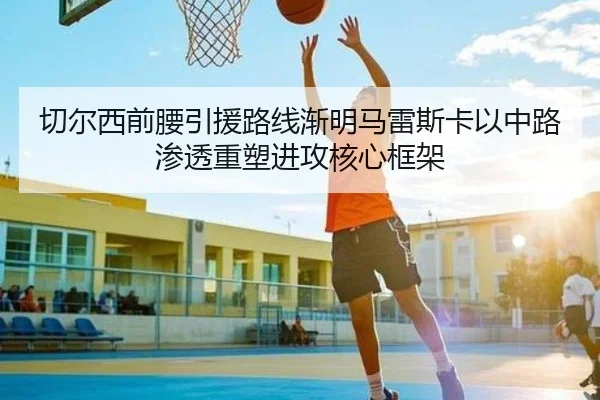 切尔西前腰引援路线渐明马雷斯卡以中路渗透重塑进攻核心框架 | kaiyun